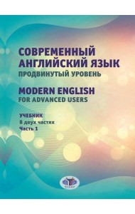 Современный английский язык. Продвинутый уровень = Modern English for advanced users: Учебник. В 2 ч. Ч. 1. 2-е изд., перераб. и доп
