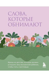 Слова, которые обнимают. Фразы из детства, которые должен услышать ваш внутренний ребенок, чтобы стать счастливым