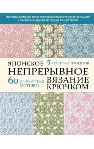 Японское непрерывное вязание крючком. 60 эффектных мотивов и 5 красивых проектов (мягкая обложка)
