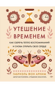 Утешение временем. Как сберечь тепло воспоминаний и снова открыть свое сердце