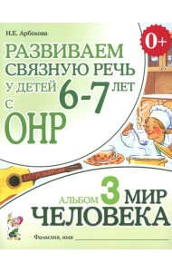 Развиваем связную речь у детей 6-7 лет с ОНР. Альбом 3. Мир человека