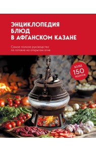 Энциклопедия блюд в афганском казане.Самое полное руководство по готовке на открытом огне