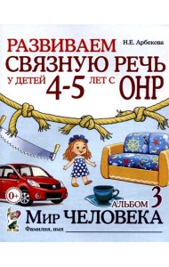 Развиваем связную речь у детей 4-5 лет с ОНР. Альбом 3. Мир человека. 2-е изд., испр