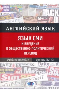 Английский язык. Язык СМИ и введение в общественно-политический перевод: Учебное пособие. Уровни В2–С1