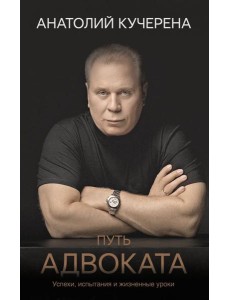 Путь адвоката. Успехи, испытания и жизненные уроки Путь адвоката. Успехи, испытания и жизненные уроки