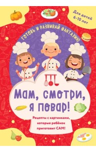 Мам, смотри, я повар! Рецепты с картинками, которые ребенок приготовит САМ!