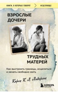 Взрослые дочери трудных матерей. Как выстроить границы, исцелиться и начать свободно жить