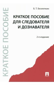 Краткое пособие для следователя и дознавателя. 2-е изд., перераб. и доп