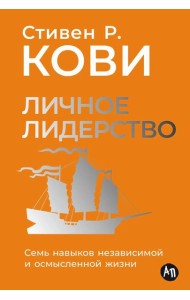 Личное лидерство: Семь навыков независимой и осмысленной жизни