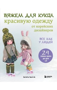 Вяжем для кукол красивую одежду от корейских дизайнеров. Все как у людей. 24 стильных проекта для кукол 1/6