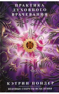 Практика духовного врачевания. Вековые секреты исцеления