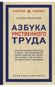 Азбука умственного труда. Как организовать свой труд и отдых, как пользоваться своею памятью, как читать, как слушать, как готовиться и выступать с докладом