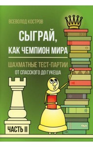 Сыграй, как чемпион мира. Шахматные тест-партии. Ч. 2