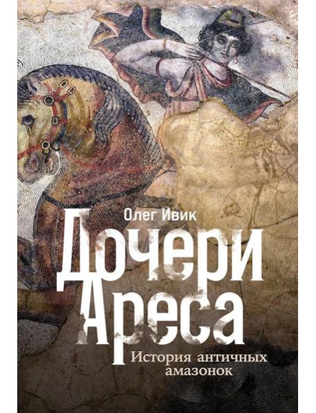 Дочери Ареса: История античных амазонок