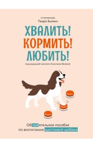 Хвалить! Кормить! Любить! Обаятельное пособие по воспитанию счастливой собаки