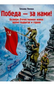 Победа за нами! Великая Отечественная война: время подвигов и героев