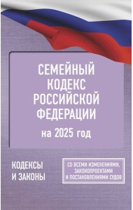 Семейный кодекс Российской Федерации на 2025 год. Со всеми изменениями, законопроектами и постановлениями судов