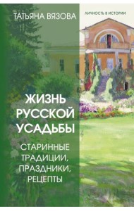 Жизнь русской усадьбы. Старинные традиции, праздники, рецепты