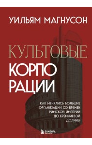 Культовые корпорации. Как менялись большие организации со времен Римской империи до Кремниевой долины
