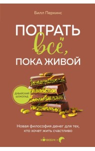 Потрать всё, пока живой. Новая философия денег для тех, кто хочет жить счастливо