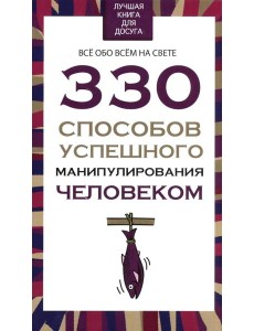 330 способов успешного манипулирования человеком 330 способов успешного манипулирования человеком
