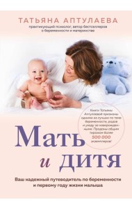 Мать и дитя. Ваш надежный путеводитель по беременности и первому году жизни малыша