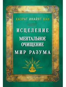 Исцеление. Ментальное очищение. Мир разума Исцеление. Ментальное очищение. Мир разума