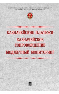 Казначейские платежи. Казначейское сопровождение. Бюджетный мониторинг. Научно-практическое пособие