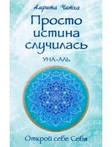 Просто истина случилась. УНА-АЛЬ. 2-е изд., испр.и доп Просто истина случилась. УНА-АЛЬ. 2-е изд., испр.и доп