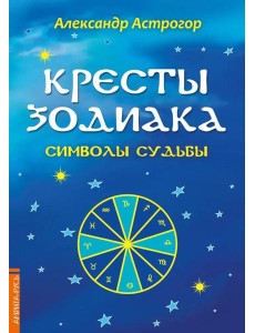 Кресты Зодиака. Символы судьбы. 2-е изд., перераб. и доп