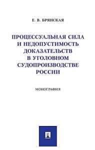 Процессуальная сила и недопустимость доказательств в уголовном судопроизводстве России: монография