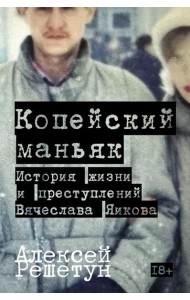 Копейский маньяк: История жизни и преступлений Вячеслава Яикова