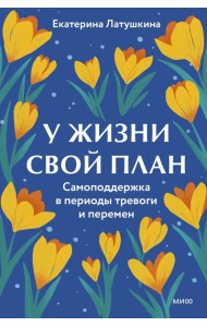 У жизни свой план. Самоподдержка в периоды тревоги и перемен