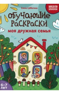 Обучающие раскраски: 6-7 лет: моя дружная семья