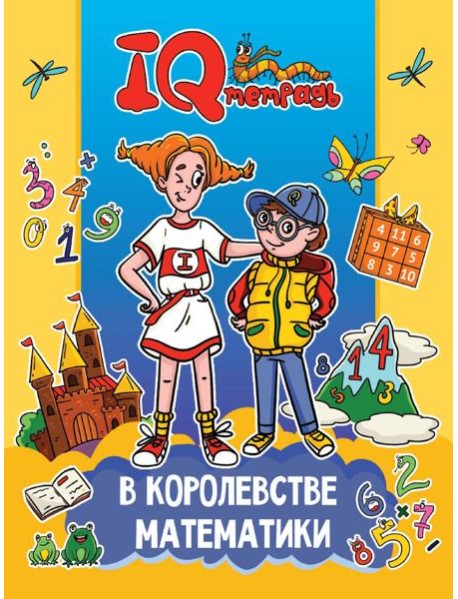 IQ ТЕТРАДЬ. В КОРОЛЕВСТВЕ МАТЕМАТИКИ