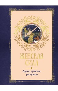 Женская сила. Луна, циклы, ритуалы