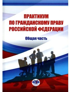 Практикум по гражданскому праву РФ. Общая часть Практикум по гражданскому праву РФ. Общая часть