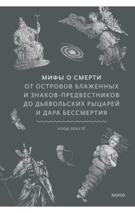 Мифы о смерти. От островов блаженных и знаков-предвестников до дьявольских рыцарей и дара бессмертия