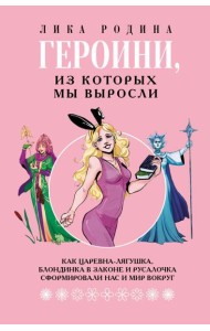 Героини, из которых мы выросли. Как Царевна-Лягушка, Блондинка в законе и Русалочка сформировали нас и мир вокруг