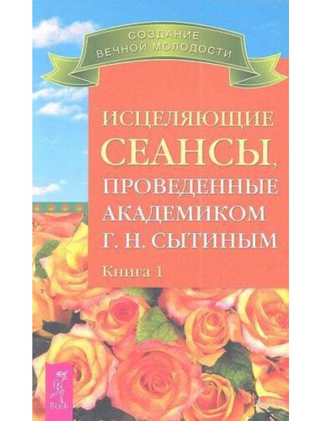 Исцеляющие сеансы, проведенные академиком Г. Н. Сытиным. Книга 1