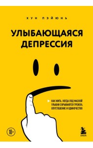 Улыбающаяся депрессия. Как жить, когда под маской улыбки скрываются тревога, опустошение и одиночество