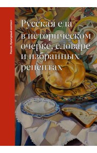 Русская еда в историческом очерке, словаре и избранных рецептах