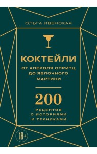 Коктейли: от апероля спритц до яблочного мартини. 200 рецептов с историями и техниками