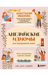 Английские идиомы для повседневной жизни. Легко запоминаем, красиво говорим