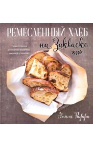 Ремесленный хлеб на закваске. Изумительная домашняя выпечка почти без замеса