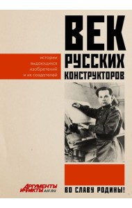 Век русских конструкторов. Истории выдающихся изобретений и их создателей