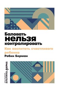 Баловать нельзя контролировать: Как воспитать счастливого ребенка