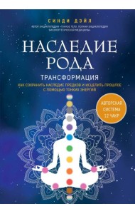 Наследие рода. Трансформация. Как сохранить наследие предков и исцелить прошлое с помощью тонких энергий