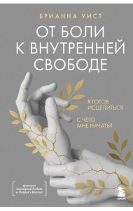 От боли к внутренней свободе. Я готов исцелиться. С чего мне начать?