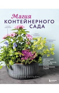 Магия контейнерного сада. Цветочный дизайн террас, веранд, балконов, патио и маленьких садов
